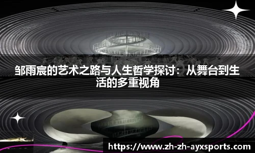 邹雨宸的艺术之路与人生哲学探讨：从舞台到生活的多重视角