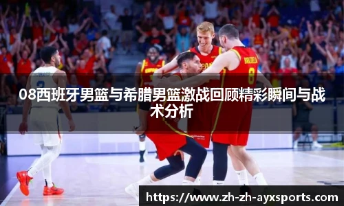 08西班牙男篮与希腊男篮激战回顾精彩瞬间与战术分析