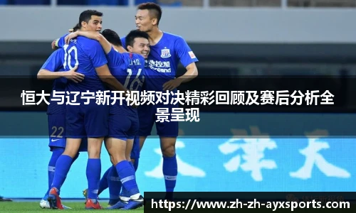 恒大与辽宁新开视频对决精彩回顾及赛后分析全景呈现