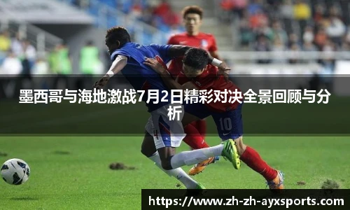 墨西哥与海地激战7月2日精彩对决全景回顾与分析